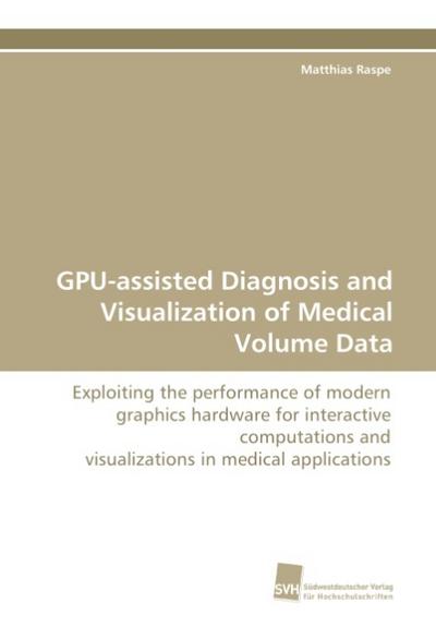 GPU-assisted Diagnosis and Visualization of Medical Volume Data : Exploiting the performance of modern graphics hardware for interactive computations and visualizations in medical applications - Matthias Raspe