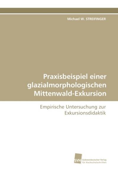 Praxisbeispiel einer glazialmorphologischen Mittenwald-Exkursion : Empirische Untersuchung zur Exkursionsdidaktik - Michael W. Streifinger