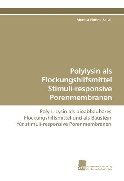 Polylysin als Flockungshilfsmittel Stimuli-responsive Porenmembranen : Poly-L-Lysin als bioabbaubares Flockungshilfsmittel und als Baustein für stimuli-responsive Porenmembranen - Monica Florina Sallai
