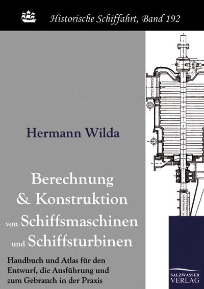 Berechnung und Konstruktion von Schiffsmaschinen und Schiffsturbinen : Handbuch und Atlas für den Entwurf, die Ausführung und zum Gebrauch in der Praxis - Hermann Wilda