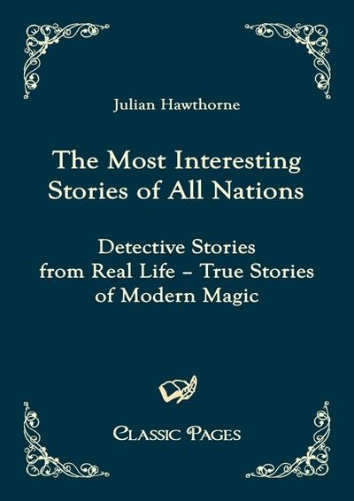 The Most Interesting Stories of All Nations : Detective Stories from Real Life - True Stories of Modern Magic - Julian Hawthorne