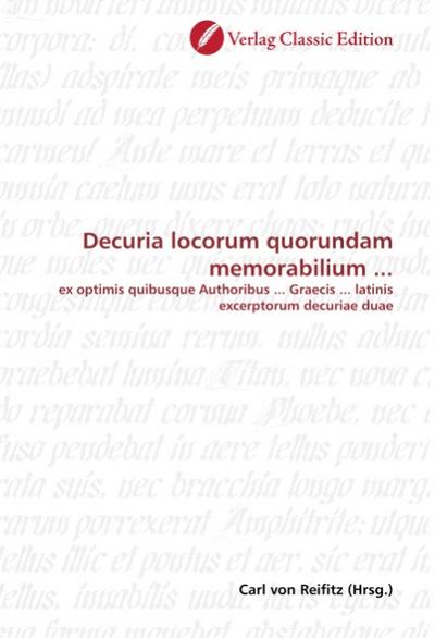 Decuria locorum quorundam memorabilium . : ex optimis quibusque Authoribus . Graecis . latinis excerptorum decuriae duae - Carl von Reifitz