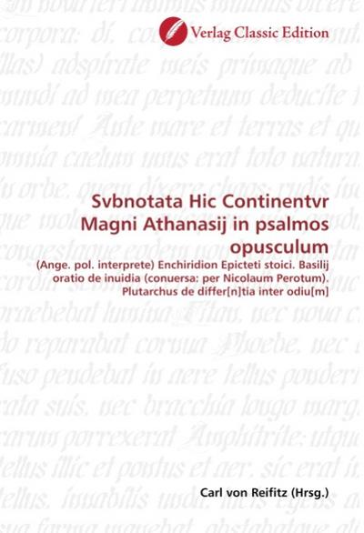 Svbnotata Hic Continentvr Magni Athanasij in psalmos opusculum : (Ange. pol. interprete) Enchiridion Epicteti stoici. Basilij oratio de inuidia (conuersa: per Nicolaum Perotum). Plutarchus de differ[n]tia inter odiu[m] - Carl von Reifitz