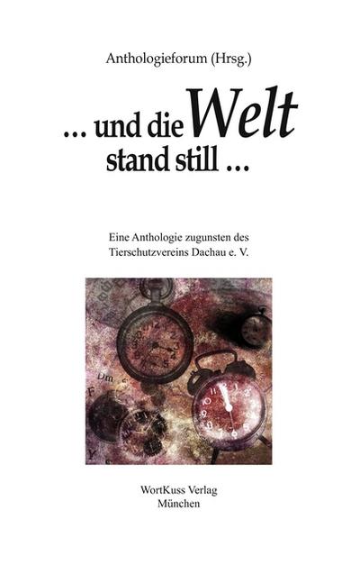 und die Welt stand still . : Eine Anthologie zugunsten des Tierschutzvereins Dachau e. V. - Hrsg. Anthologieforum