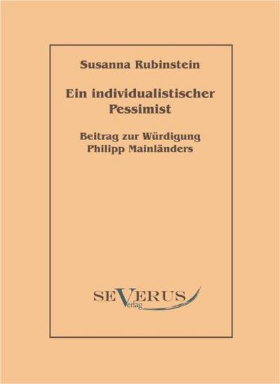 Ein individualistischer Pessimist: Beitrag zur Würdigung Philipp Mainländers - Susanna Rubinstein