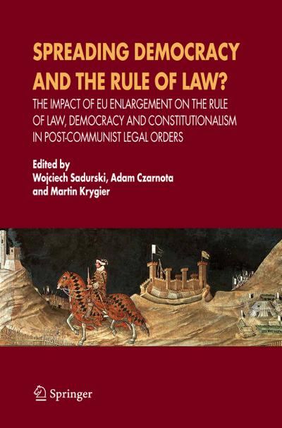 Spreading Democracy and the Rule of Law? : The Impact of EU Enlargemente for the Rule of Law, Democracy and Constitutionalism in Post-Communist Legal Orders - Wojciech Sadurski