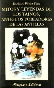 MITOS Y LEYENDAS DE LOS TAÍNOS, ANTIGUOS POBLADORES DE LAS ANTILLAS - Enrique Pérez Díaz