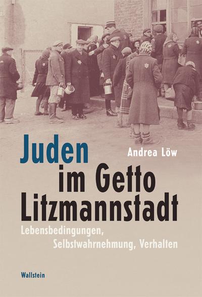 Juden im Getto Litzmannstadt : Lebensbedingungen, Selbstwahrnehmung, Verhalten - Andrea Löw