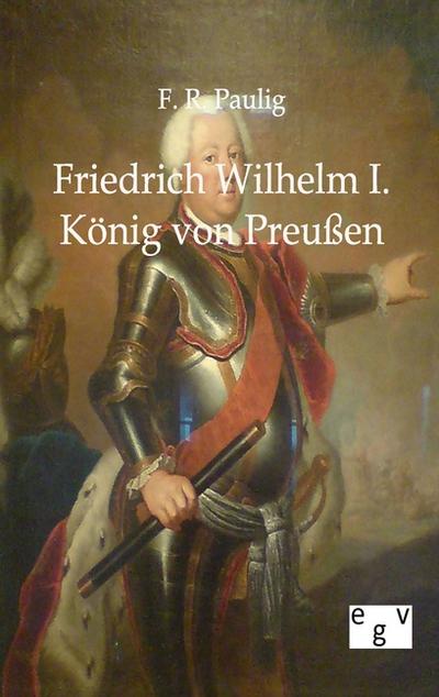 Friedrich Wilhelm I. - König von Preußen - F. R. Paulig