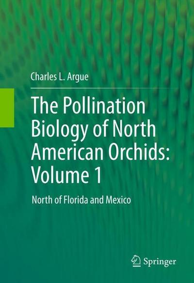 The Pollination Biology of North American Orchids: Volume 1 : North of Florida and Mexico - Charles L. Argue