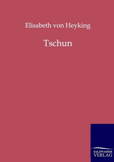 Tschun : Eine Geschichte aus dem Vorfrühling Chinas - Elisabeth Von Heyking