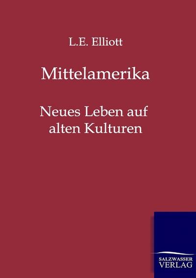 Mittelamerika : Neues Leben auf alten Kulturen - L. E. Elliott