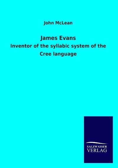 James Evans : Inventor of the syllabic system of the Cree language - John Mclean