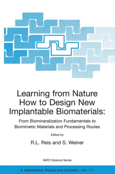 Learning from Nature How to Design New Implantable Biomaterials: From Biomineralization Fundamentals to Biomimetic Materials and Processing Routes : Proceedings of the NATO Advanced Study Institute, held in Alvor, Algarve, Portugal, 13-24 October 2003 - S. Weiner