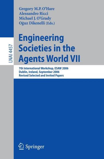 Engineering Societies in the Agents World VII : 7th International Workshop, ESAW 2006 Dublin, Ireland, September 6-8, 2006 Revised Selected and Invited Papers - Gregory O¿Hare