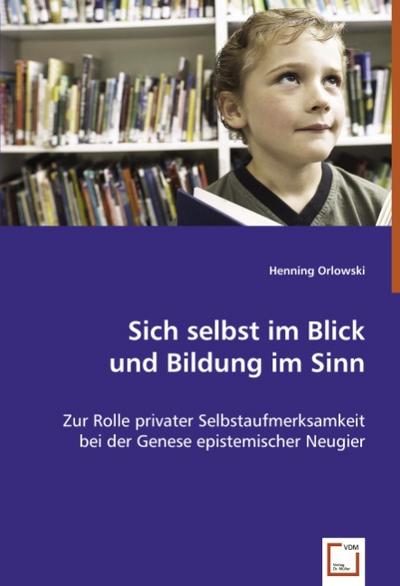 Sich selbst im Blick und Bildung im Sinn : Zur Rolle privater Selbstaufmerksamkeit bei der Genese epistemischer Neugier - Henning Orlowski