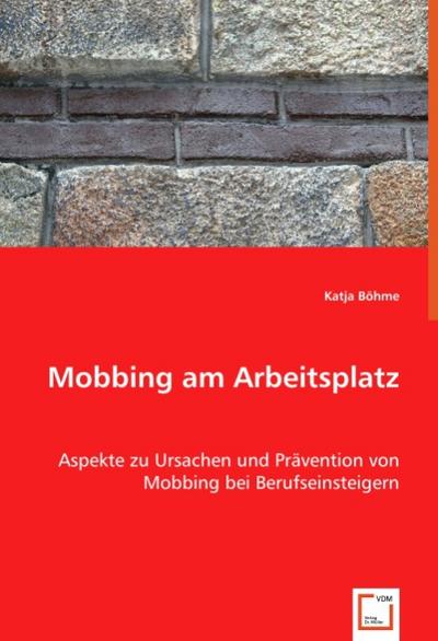 Mobbing am Arbeitsplatz : Aspekte zu Ursachen und Prävention von Mobbing bei Berufseinsteigern - Katja Böhme