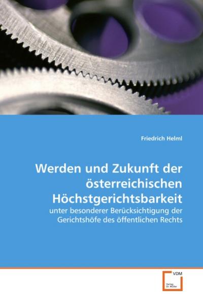 Werden und Zukunft der österreichischen Höchstgerichtsbarkeit : unter besonderer Berücksichtigung der Gerichtshöfe des öffentlichen Rechts - Friedrich Helml