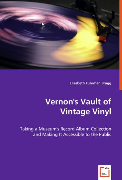 Vernon's Vault of Vintage Vinyl : Taking a Museum's Record Album Collection and Making It Accessible to the Public - Elizabeth Fuhrman Bragg