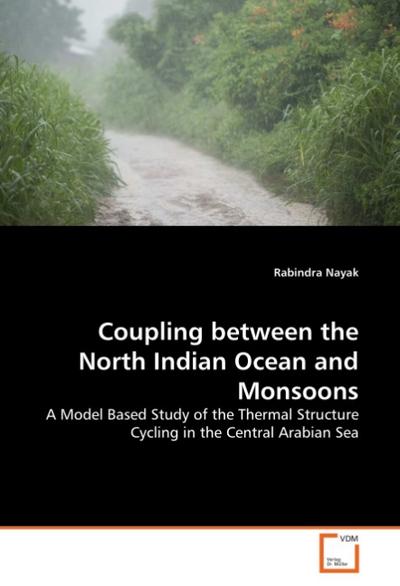 Coupling between the North Indian Ocean and Monsoons : A Model Based Study of the Thermal Structure Cycling in the Central Arabian Sea - Rabindra Nayak