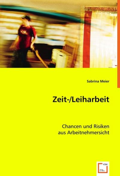 Zeit-/Leiharbeit : Chancen und Risiken aus Arbeitnehmersicht - Sabrina Meier