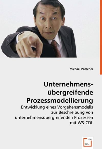 Unternehmensübergreifende Prozessmodellierung : Entwicklung eines Vorgehensmodells zur Beschreibung von unternehmensübergreifenden Prozessen mit WS-CDL - Michael Pötscher