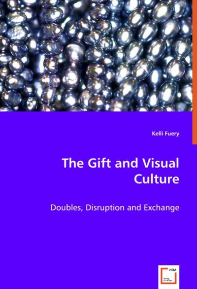 The Gift and Visual Culture : Doubles, Disruption and Exchange - Kelli Fuery