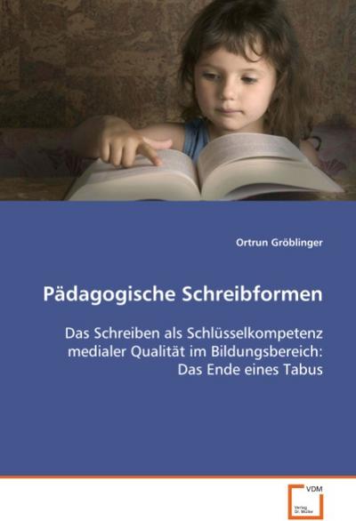 Pädagogische Schreibformen : Das Schreiben als Schlüsselkompetenz medialer Qualität im Bildungsbereich: Das Ende eines Tabus - Ortrun Gröblinger