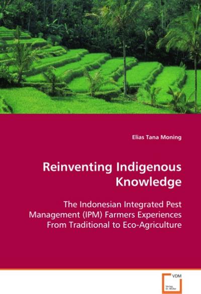 Reinventing Indigenous Knowledge : The Indonesian Integrated Pest Management (IPM)Farmers Experiences From Traditional to Eco-Agriculture - Elias Tana Moning