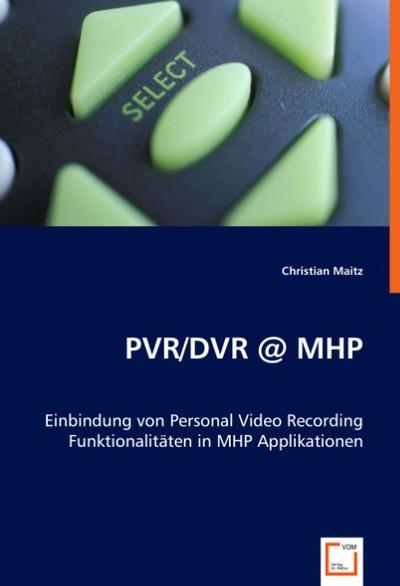 PVR/DVR @ MHP : Einbindung von Personal Video Recording Funktionalitäten in MHP Applikationen - Christian Maitz