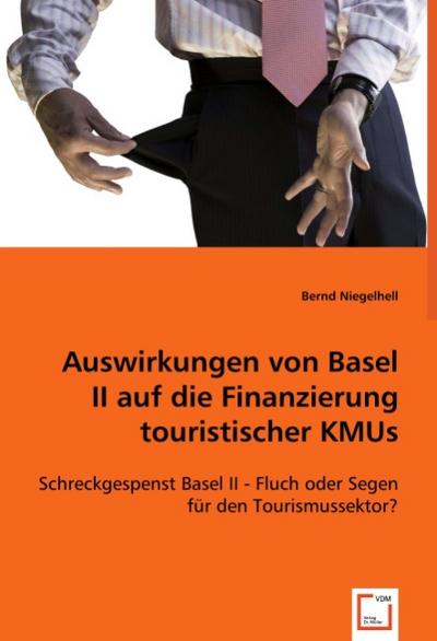 Auswirkungen von Basel II auf die Finanzierung touristischer KMUs : Schreckgespenst Basel II - Fluch oder Segen für den Tourismussektor? - Bernd Niegelhell