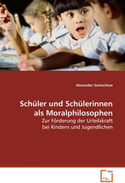 Schüler und Schülerinnen als Moralphilosophen : Zur Förderung der Urteilskraft bei Kindern undJugendlichen - Alexander Gantschow