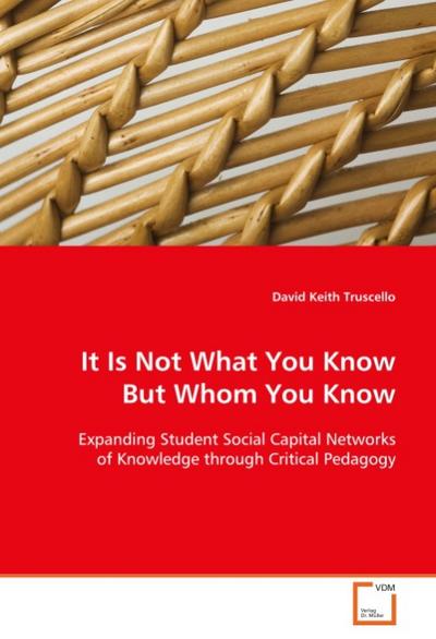 It Is Not What You Know But Whom You Know : Expanding Student Social Capital Networks of Knowledge through Critical Pedagogy - David Keith Truscello