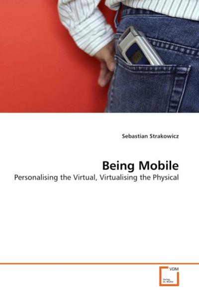 Being Mobile : Personalising the Virtual, Virtualising the Physical - Sebastian Strakowicz
