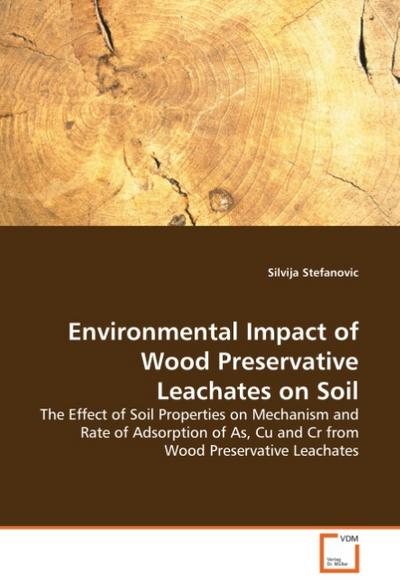 Environmental Impact of Wood Preservative Leachateson Soil : The Effect of Soil Properties on Mechanism and Rateof Adsorption of As, Cu and Cr from Wood PreservativeLeachates - Silvija Stefanovic