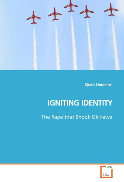 IGNITING IDENTITY : The Rape that Shook Okinawa - Kjersti Strømmen