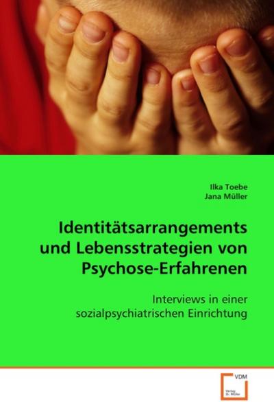 Identitätsarrangements und Lebensstrategien vonPsychose-Erfahrenen : Interviews in einer sozialpsychiatrischen Einrichtung - Ilka Toebe