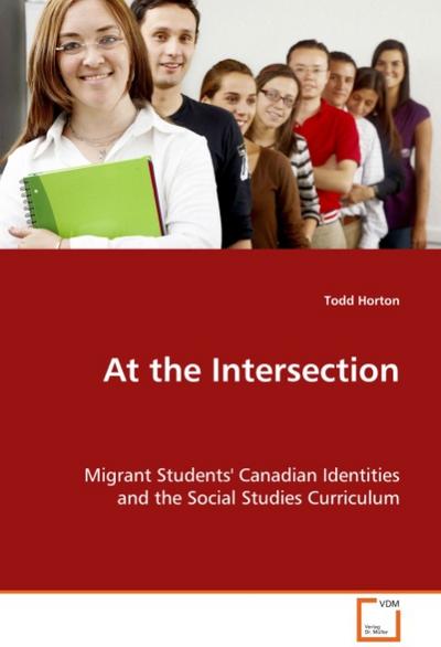 At the Intersection : Migrant Students' Canadian Identities and the Social Studies Curriculum - Todd Horton