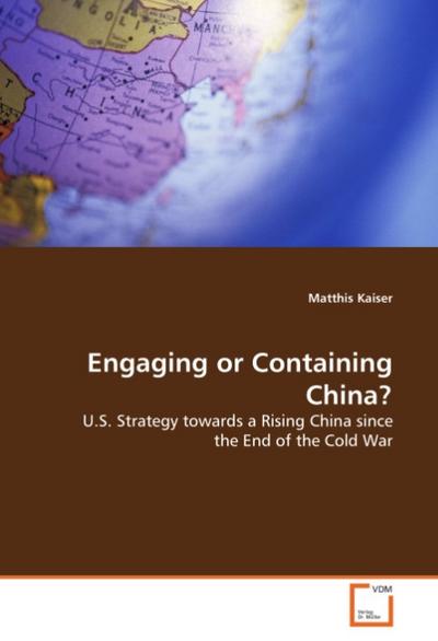 Engaging or Containing China? : U.S. Strategy towards a Rising China since the End ofthe Cold War - Matthis Kaiser