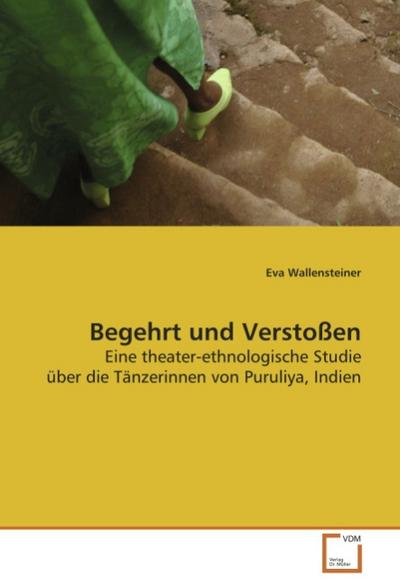 Begehrt und Verstoßen : Eine theater-ethnologische Studie über die Tänzerinnen von Puruliya, Indien - Eva Wallensteiner