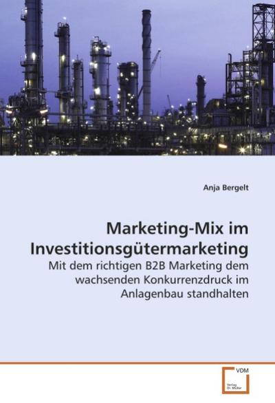 Marketing-Mix im Investitionsgütermarketing : Mit dem richtigen B2B Marketing dem wachsenden Konkurrenzdruck im Anlagenbau standhalten - Anja Bergelt