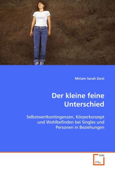 Der kleine feine Unterschied : Selbstwertkontingenzen, Körperkonzept und Wohlbefinden bei Singles und Personen in Beziehungen - Miriam Sarah Zorzi