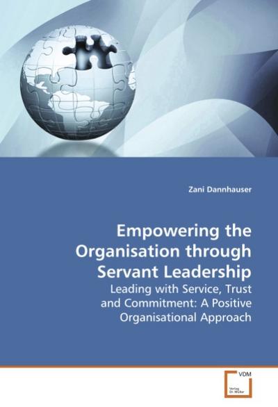 Empowering the Organisation through Servant Leadership : Leading with Service, Trust and Commitment: A Positive Organisational Approach - Zani Dannhauser