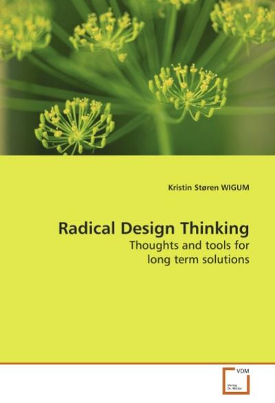 Radical Design Thinking : Thoughts and tools for long term solutions - Kristin St. Wigum