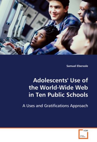 Adolescents' Use of the World-Wide Web in Ten Public Schools : A Uses and Gratifications Approach - Samuel Ebersole