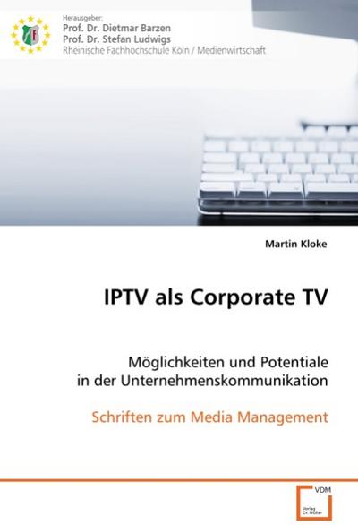 IPTV als Corporate TV : Möglichkeiten und Potentiale in der Unternehmenskommunikation - Martin Kloke