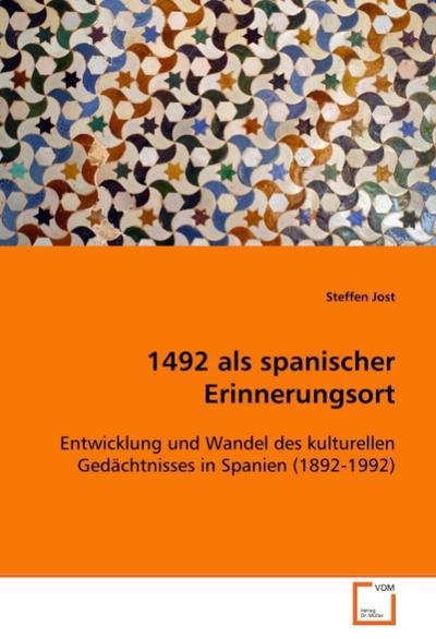 1492 als spanischer Erinnerungsort : Entwicklung und Wandel des kulturellen Gedächtnisses in Spanien (1892-1992) - Steffen Jost
