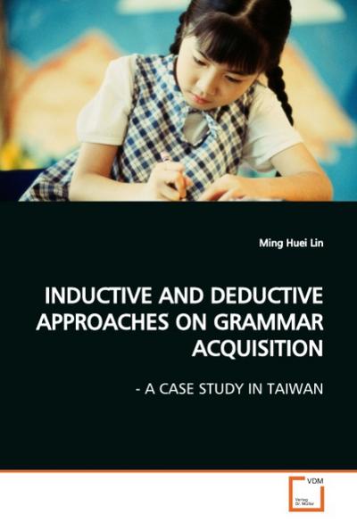 INDUCTIVE AND DEDUCTIVE APPROACHES ON GRAMMAR ACQUISITION : - A CASE STUDY IN TAIWAN - Ming Huei Lin