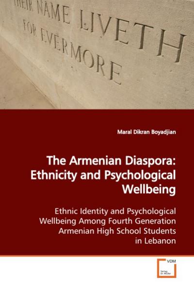 The Armenian Diaspora: Ethnicity and Psychological Wellbeing : Ethnic Identity and Psychological Wellbeing Among Fourth Generation Armenian High School Students in Lebanon - Maral Dikran Boyadjian