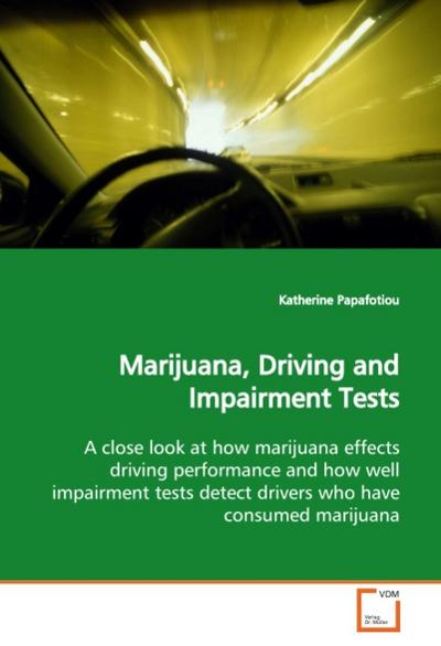 Marijuana, Driving and Impairment Tests : A close look at how marijuana effects driving performance and how well impairment tests detect drivers who have consumed marijuana - Katherine Papafotiou